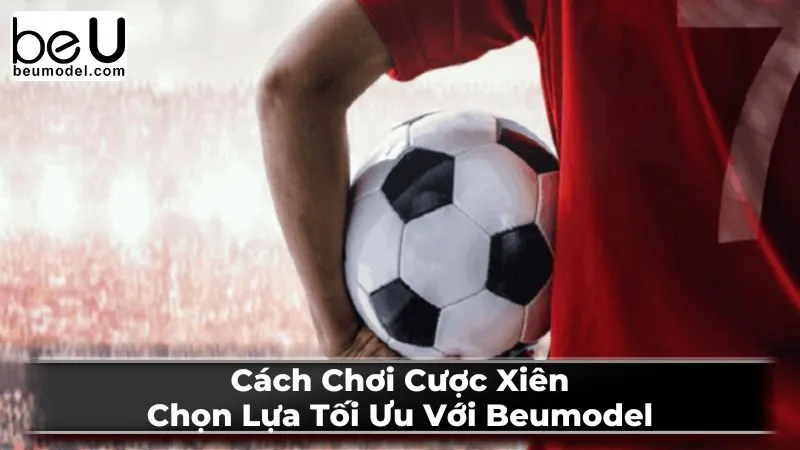 Cách Chơi Cược Xiên: Chọn Lựa Tối Ưu Với Beumodel