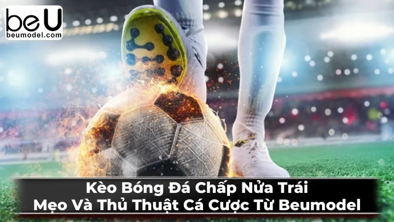 Kèo Bóng Đá Chấp Nửa Trái: Mẹo Và Thủ Thuật Cá Cược Từ Beumodel