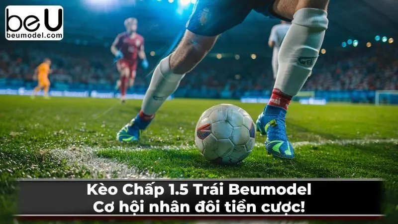 Kèo Chấp 1.5 Trái Beumodel: Cơ hội nhân đôi tiền cược!