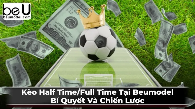 Kinh nghiệm và chiến thuật chơi kèo Half Time/Full Time