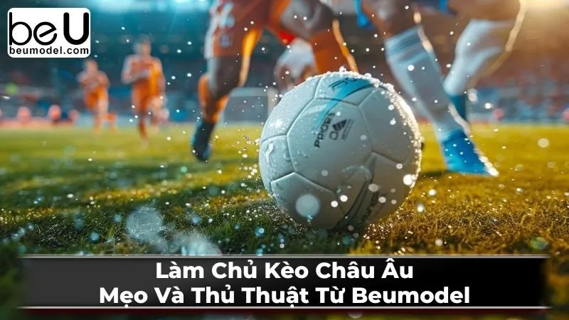 Lời khuyên khi tham gia cá cược kèo Châu Âu