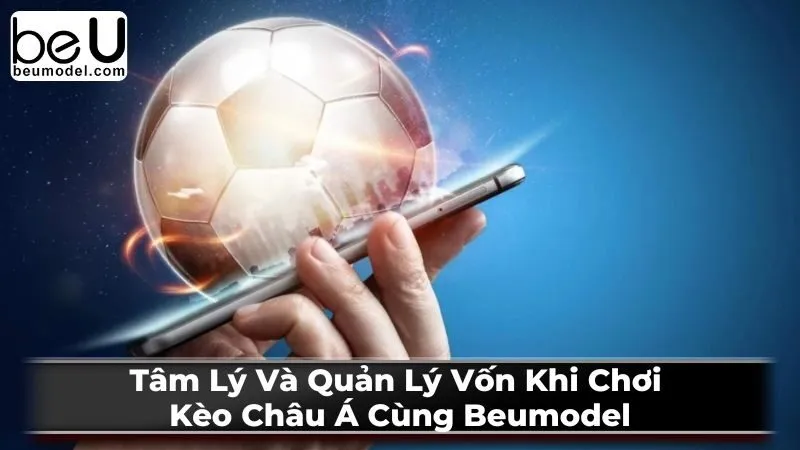 Tâm Lý Và Quản Lý Vốn Khi Chơi Kèo Châu Á Cùng Beumodel